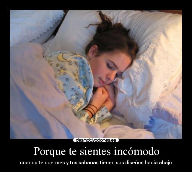 Porque te sientes incómodo - cuando te duermes y tus sabanas tienen sus diseños hacia abajo.