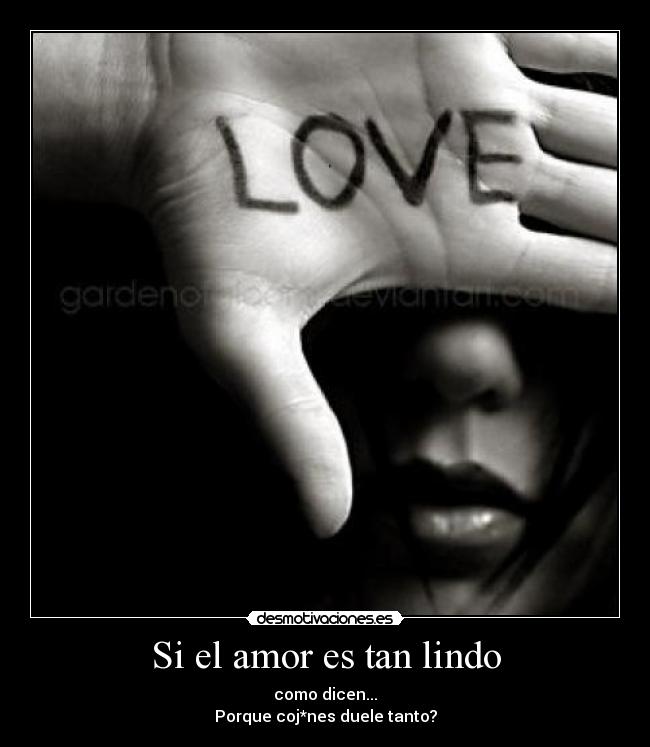 Si el amor es tan lindo - como dicen...
Porque coj*nes duele tanto?