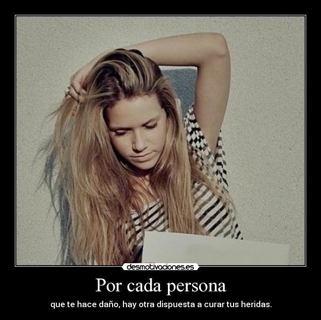 Por cada persona - que te hace daño, hay otra dispuesta a curar tus heridas.