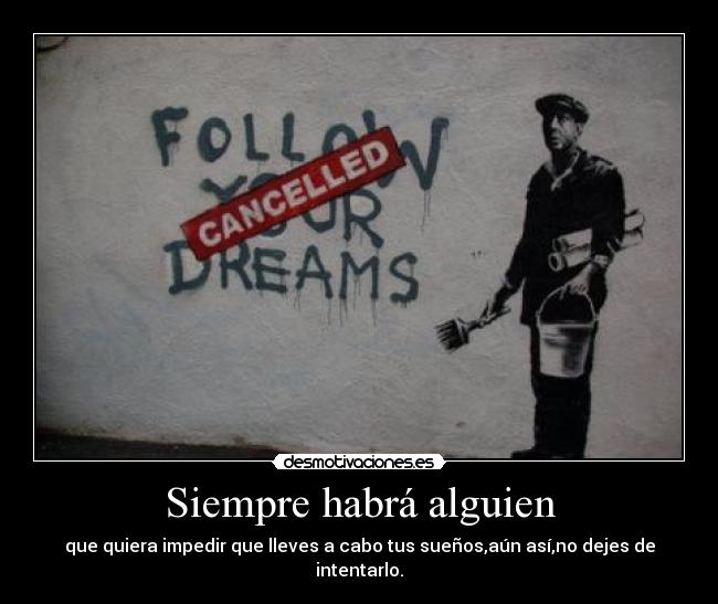 Siempre habrá alguien - que quiera impedir que lleves a cabo tus sueños,aún así,no dejes de intentarlo.