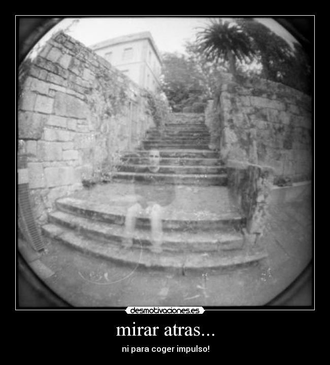 mirar atras... - ni para coger impulso!