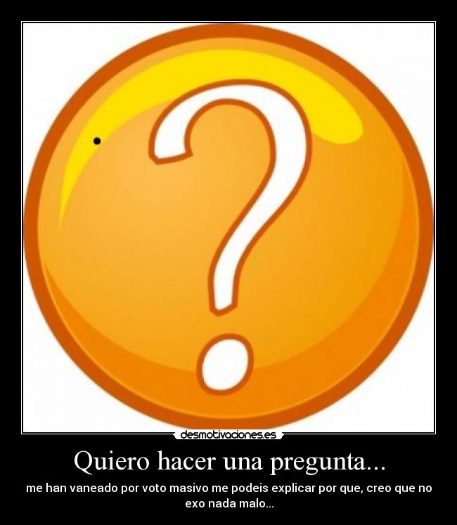 Quiero hacer una pregunta... - me han vaneado por voto masivo me podeis explicar por que, creo que no
exo nada malo...