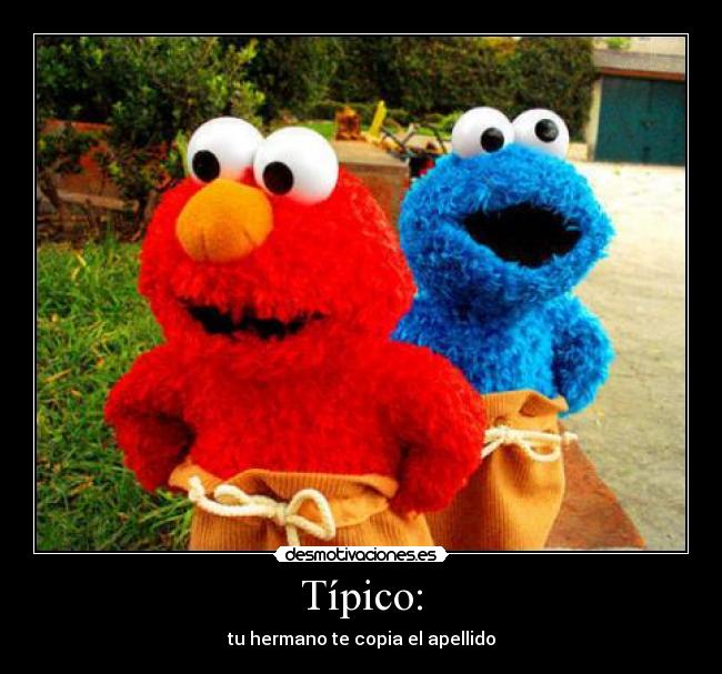 Típico: - tu hermano te copia el apellido