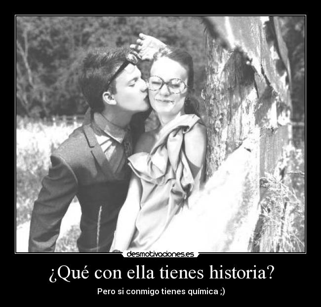 ¿Qué con ella tienes historia? -