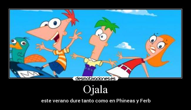 Ojala - este verano dure tanto como en Phineas y Ferb