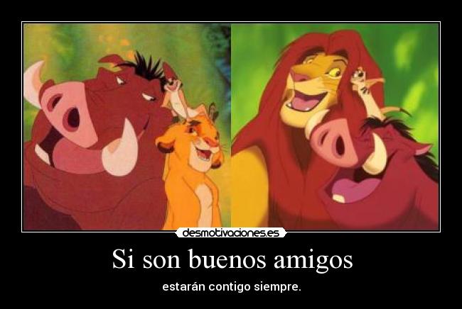 Si son buenos amigos - estarán contigo siempre.