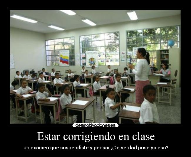 Estar corrigiendo en clase - un examen que suspendiste y pensar ¿De verdad puse yo eso?