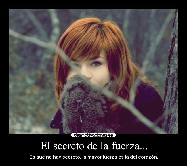 El secreto de la fuerza... - Es que no hay secreto, la mayor fuerza es la del corazón.