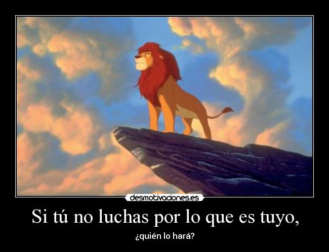 Si tú no luchas por lo que es tuyo, - 