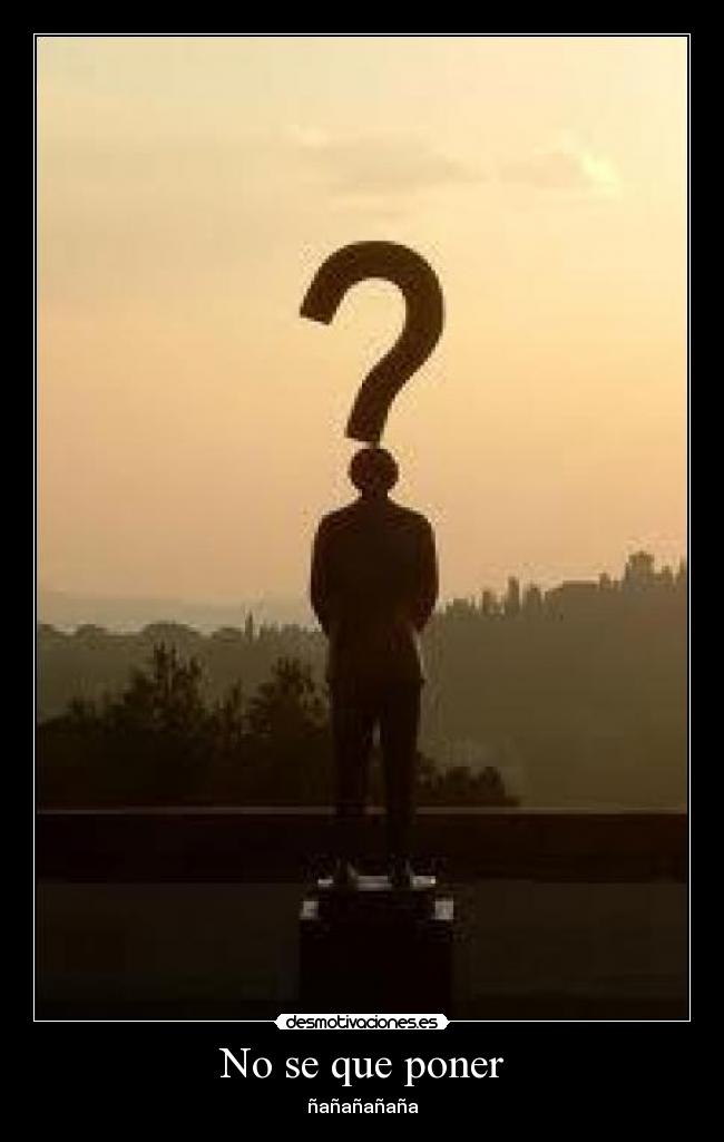 No se que poner - ñañañañaña