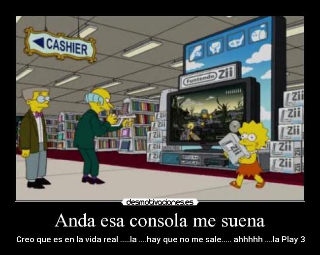 Anda esa consola me suena - Creo que es en la vida real .....la ....hay que no me sale..... ahhhhh ....la Play 3