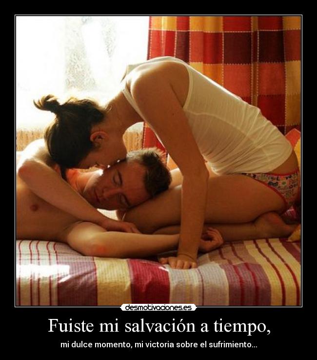 Fuiste mi salvación a tiempo, - mi dulce momento, mi victoria sobre el sufrimiento...