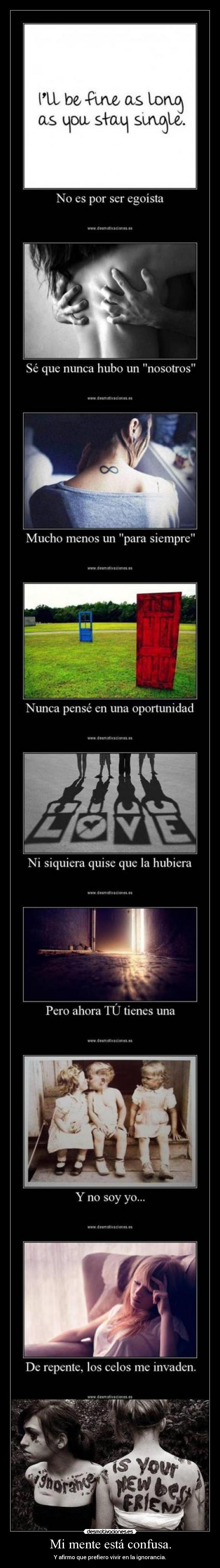 Mi mente está confusa. - Y afirmo que prefiero vivir en la ignorancia.