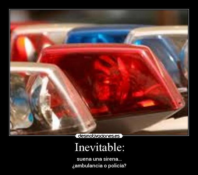 Inevitable: - suena una sirena...
¿ambulancia o policía?
