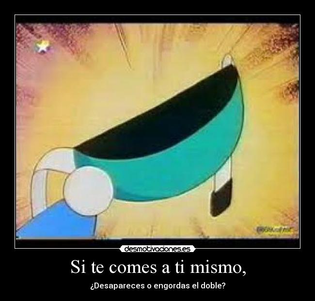 Si te comes a ti mismo, - ¿Desapareces o engordas el doble?