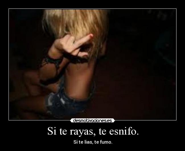 Si te rayas, te esnifo. - Si te lias, te fumo.