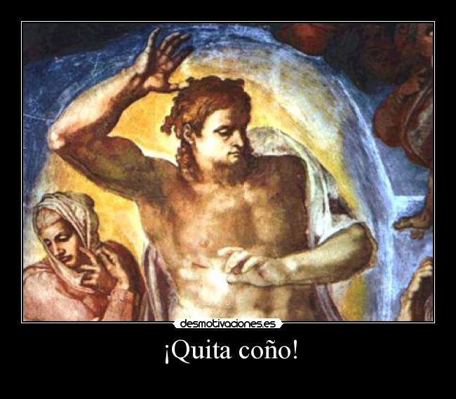 ¡Quita coño! -
