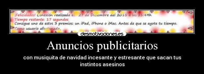 Anuncios publicitarios - con musiquita de navidad incesante y estresante que sacan tus instintos asesinos