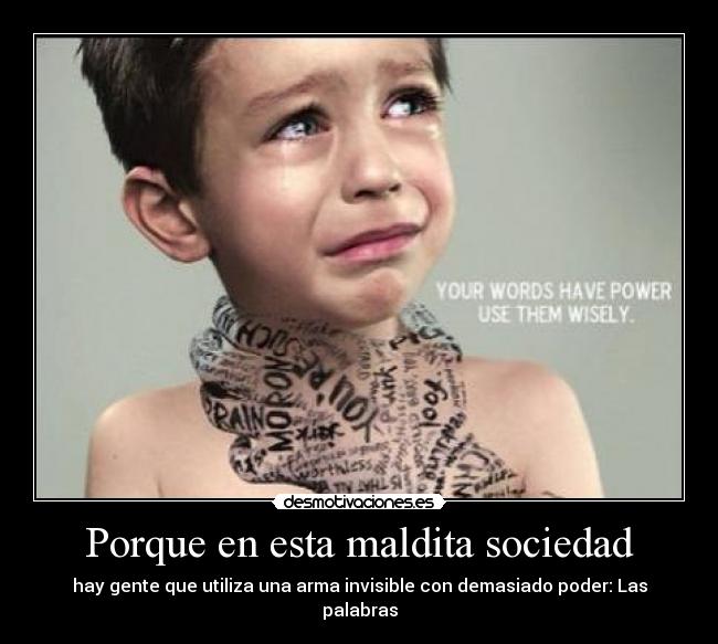 Porque en esta maldita sociedad - hay gente que utiliza una arma invisible con demasiado poder: Las palabras