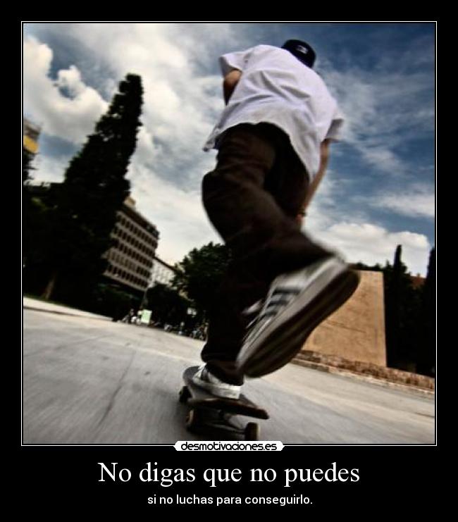 No digas que no puedes - si no luchas para conseguirlo.