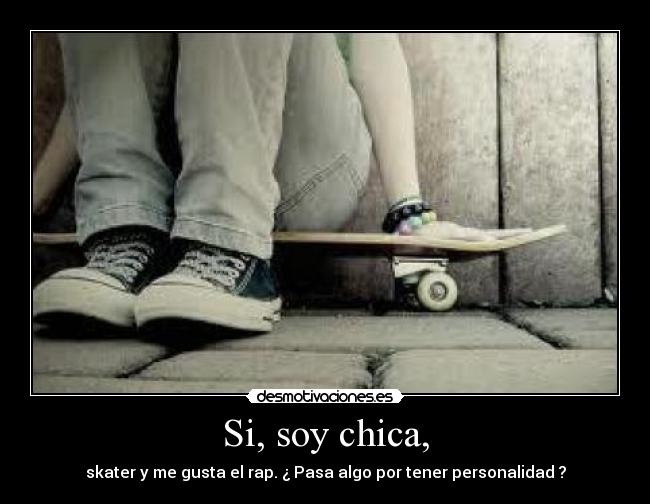 Si, soy chica, - skater y me gusta el rap. ¿ Pasa algo por tener personalidad ?