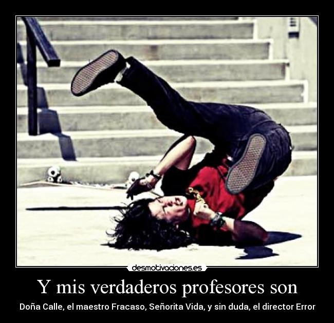 Y mis verdaderos profesores son - Doña Calle, el maestro Fracaso, Señorita Vida, y sin duda, el director Error