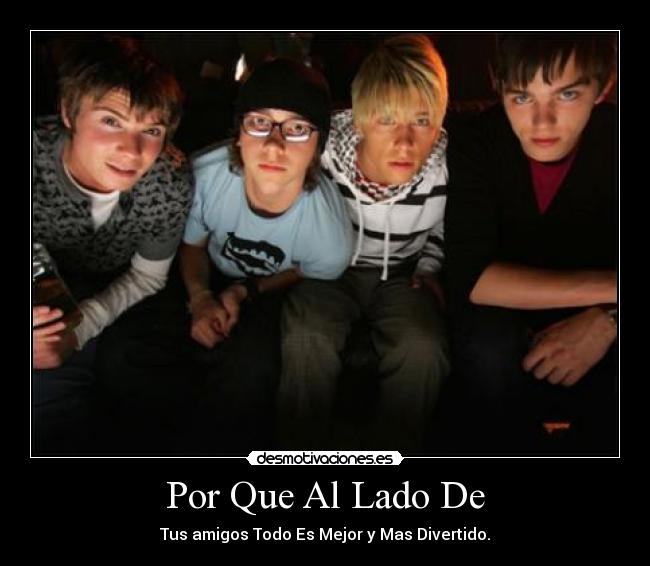 Por Que Al Lado De - Tus amigos Todo Es Mejor y Mas Divertido.