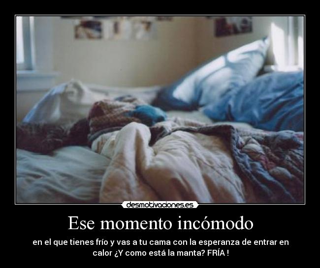 Ese momento incómodo - en el que tienes frío y vas a tu cama con la esperanza de entrar en
calor ¿Y como está la manta? FRÍA !