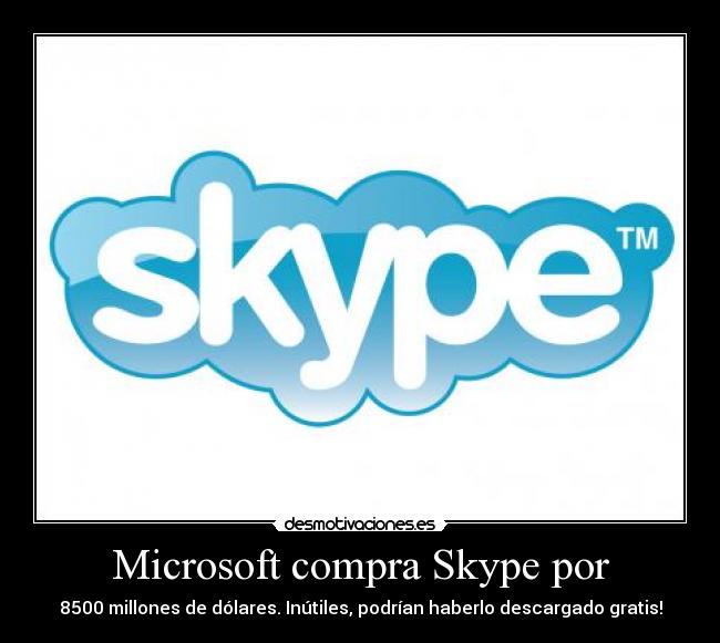 Microsoft compra Skype por - 8500 millones de dólares. Inútiles, podrían haberlo descargado gratis!