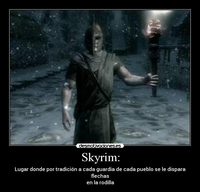 Skyrim: - Lugar donde por tradición a cada guardia de cada pueblo se le dispara flechas
en la rodilla