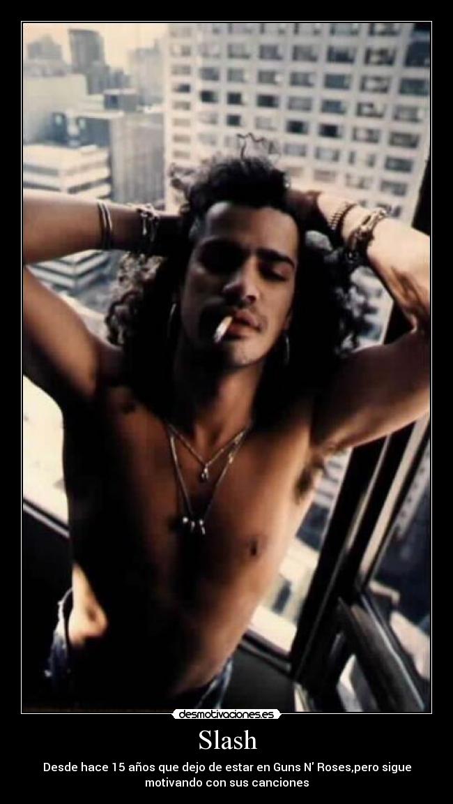 Slash - Desde hace 15 años que dejo de estar en Guns N Roses,pero sigue
motivando con sus canciones