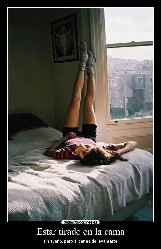 Estar tirado en la cama - sin sueño, pero si ganas de levantarte.