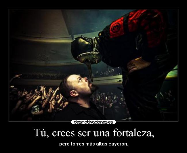 Tú, crees ser una fortaleza, -