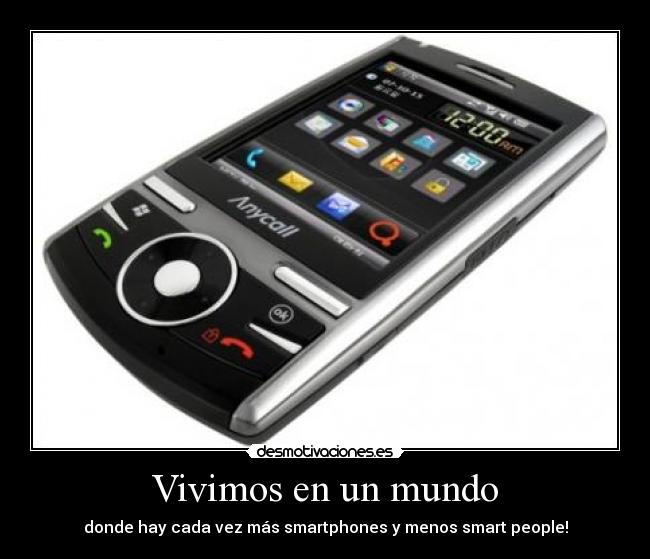 Vivimos en un mundo - donde hay cada vez más smartphones y menos smart people!