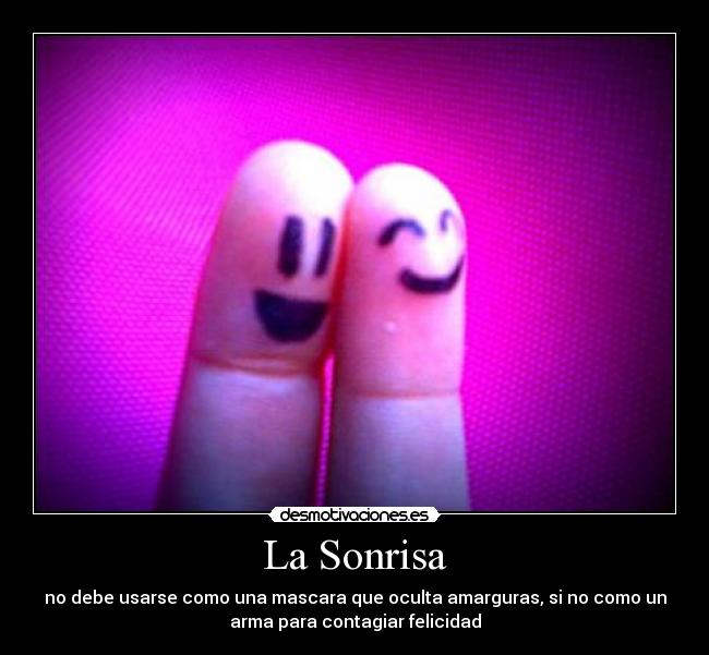La Sonrisa - no debe usarse como una mascara que oculta amarguras, si no como un
arma para contagiar felicidad
