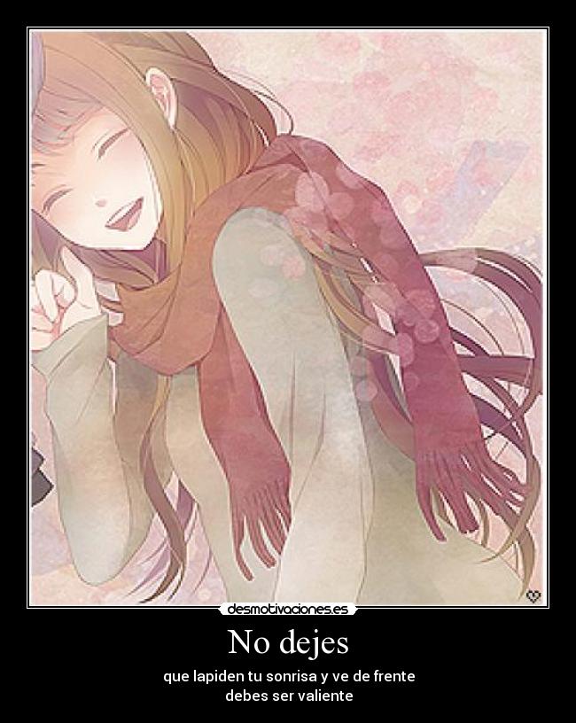 No dejes - que lapiden tu sonrisa y ve de frente
debes ser valiente
