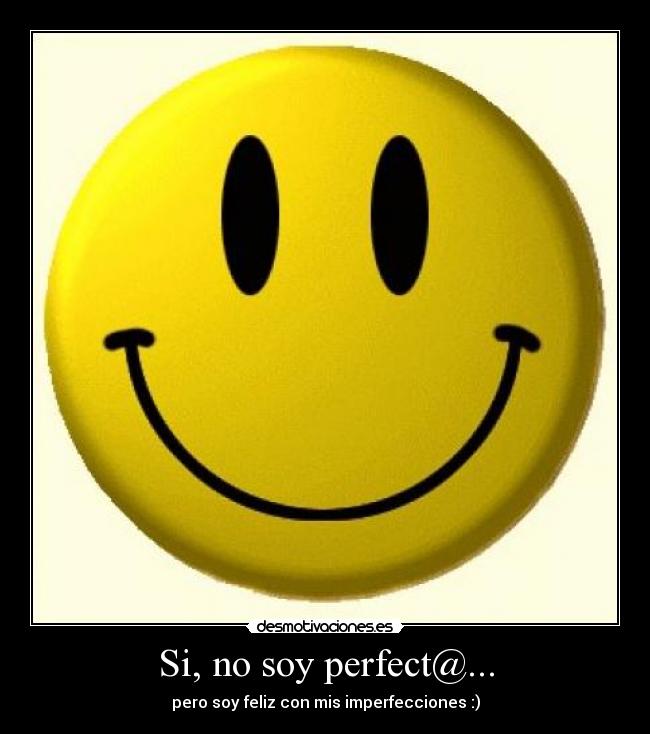 Si, no soy perfect@... - pero soy feliz con mis imperfecciones :)