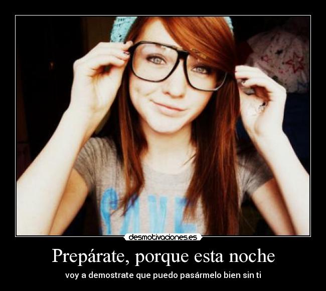 Prepárate, porque esta noche - voy a demostrate que puedo pasármelo bien sin ti