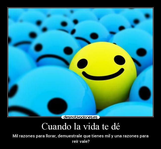Cuando la vida te dé - Mil razones para llorar, demuestrale que tienes mil y una razones para reír vale?