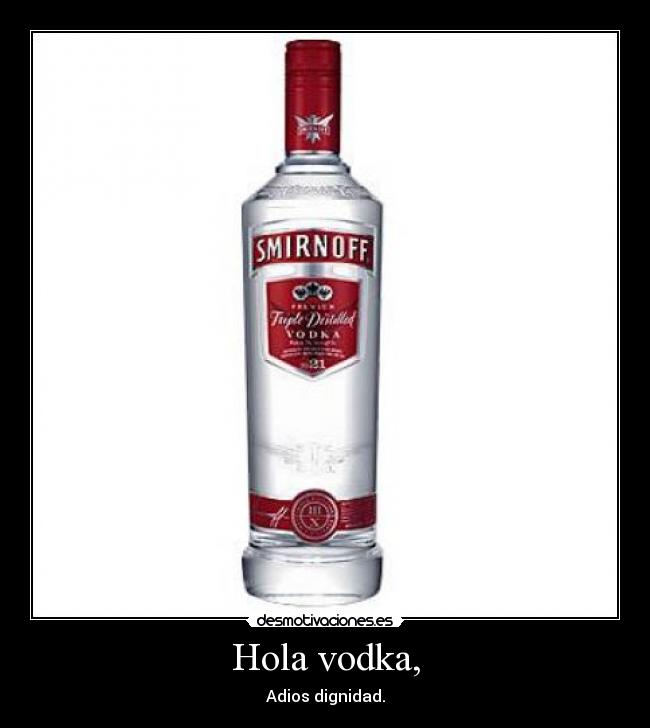 Hola vodka, - Adios dignidad.