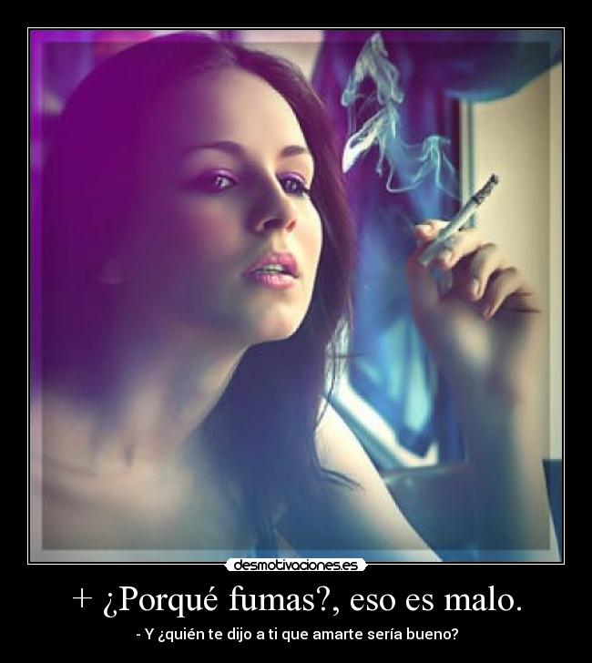 + ¿Porqué fumas?, eso es malo. -