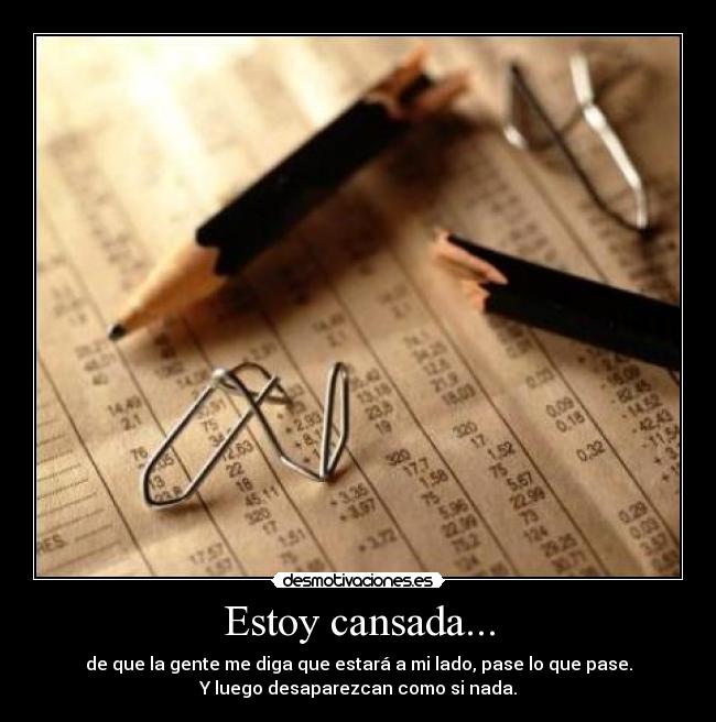 Estoy cansada... - de que la gente me diga que estará a mi lado, pase lo que pase.
Y luego desaparezcan como si nada.