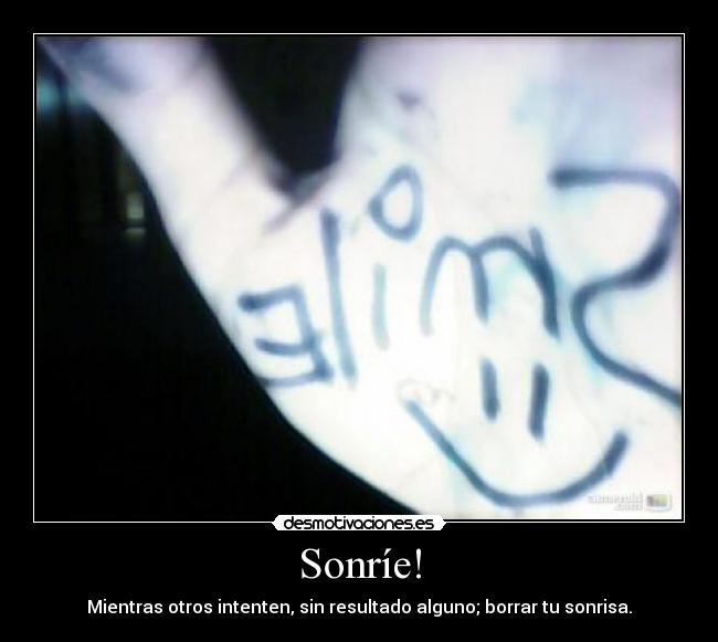 Sonríe! - Mientras otros intenten, sin resultado alguno; borrar tu sonrisa.