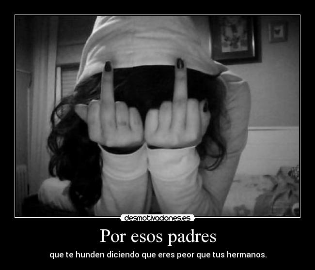 Por esos padres - que te hunden diciendo que eres peor que tus hermanos.