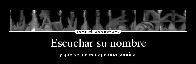 Escuchar su nombre - y que se me escape una sonrisa.