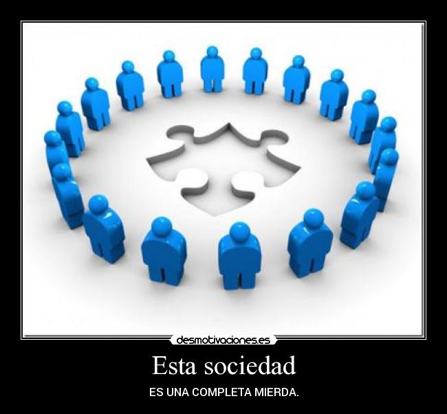 Esta sociedad - ES UNA COMPLETA MIERDA.