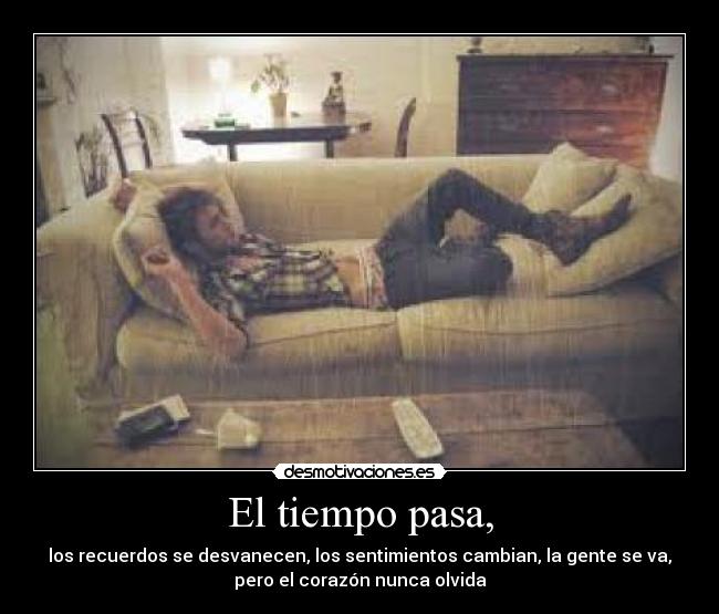 El tiempo pasa, - los recuerdos se desvanecen, los sentimientos cambian, la gente se va,
pero el corazón nunca olvida