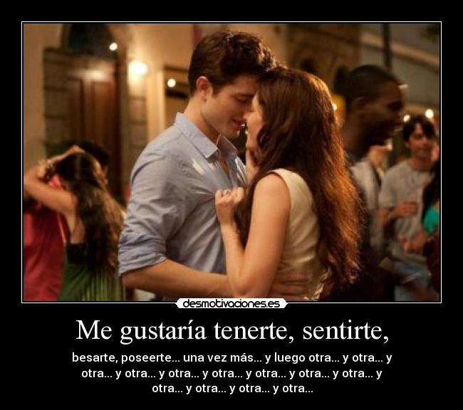 Me gustaría tenerte, sentirte, - 