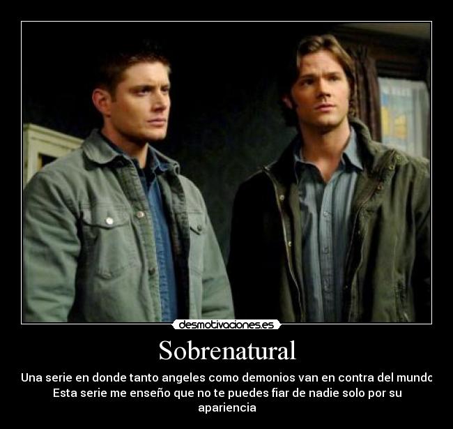 Sobrenatural - Una serie en donde tanto angeles como demonios van en contra del mundo
Esta serie me enseño que no te puedes fiar de nadie solo por su apariencia