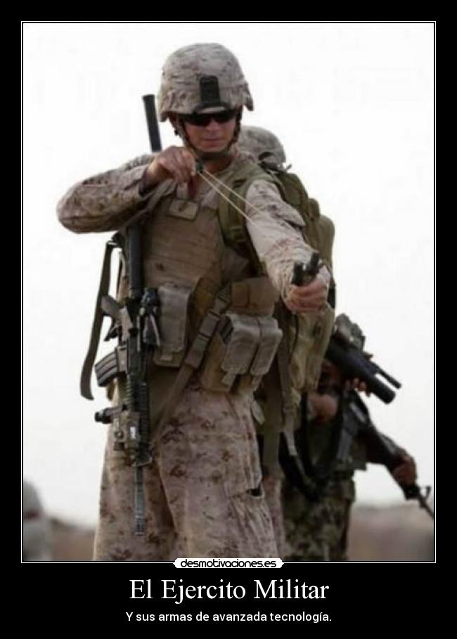El Ejercito Militar - Y sus armas de avanzada tecnología.